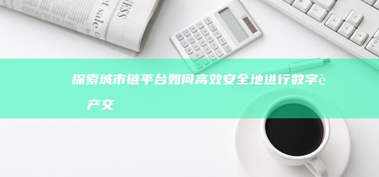 探索城市链平台：如何高效安全地进行数字资产交易